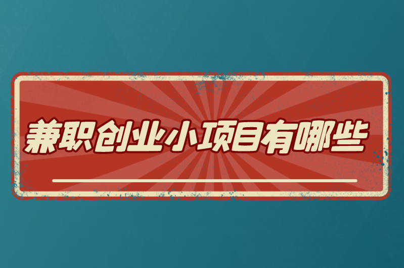 兼职创业小项目有哪些？盘点5个热门兼职创业选项