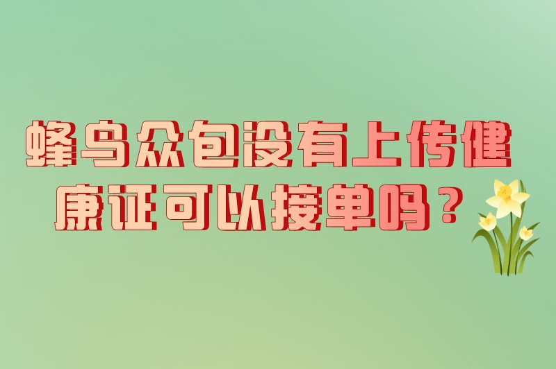 蜂鸟众包没有上传健康证可以接单吗？蜂鸟众包没健康证一天限几单？