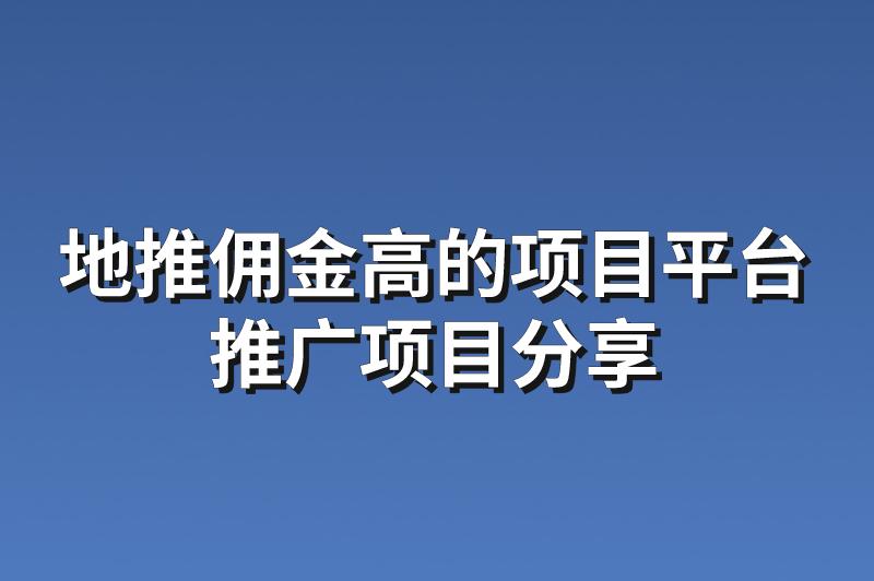 地推佣金高的项目平台：分享3个赚钱的推广项目