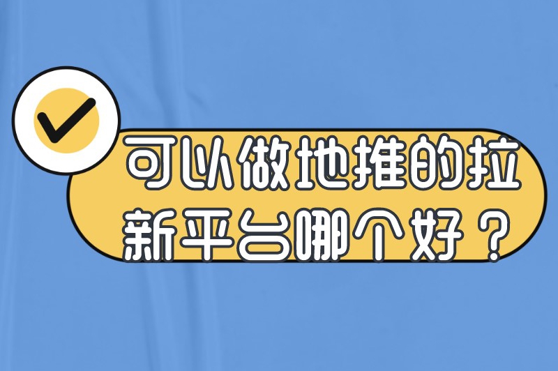 可以做地推的拉新平台哪个好？