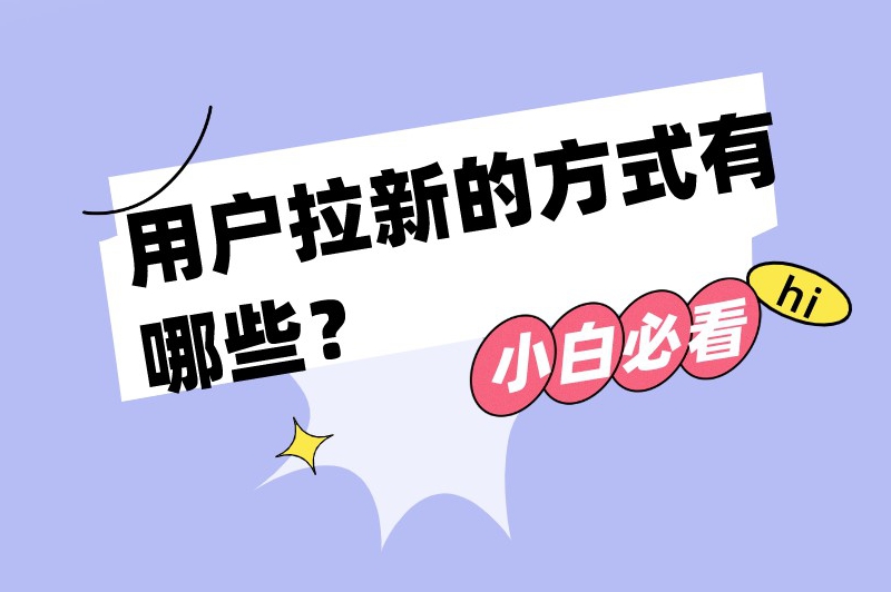 用户拉新的方式有哪些？盘点10种常见的拉新推广方式