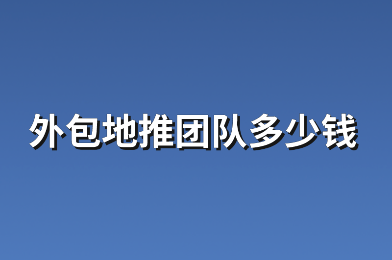 外包地推团队多少钱