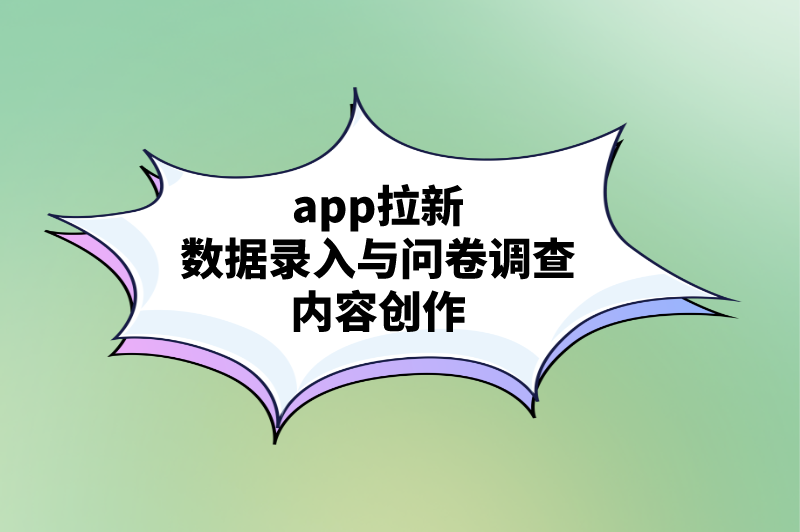 app拉新数据录入与问卷调查内容创作