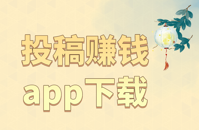 投稿赚钱app下载赚钱安全吗？投稿赚钱有什么app？