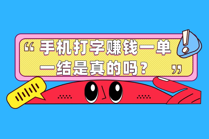 手机打字赚钱一单一结是真的吗？正规打字赚钱平台有哪些？