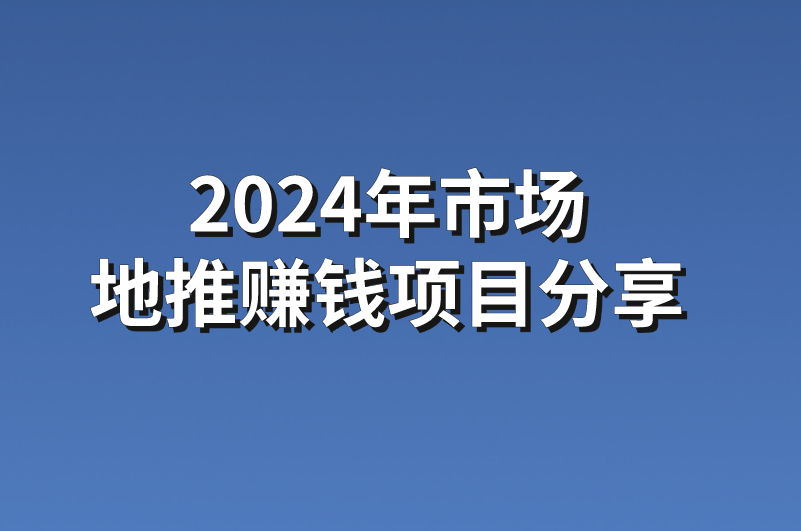 2024年市场地推赚钱项目分享