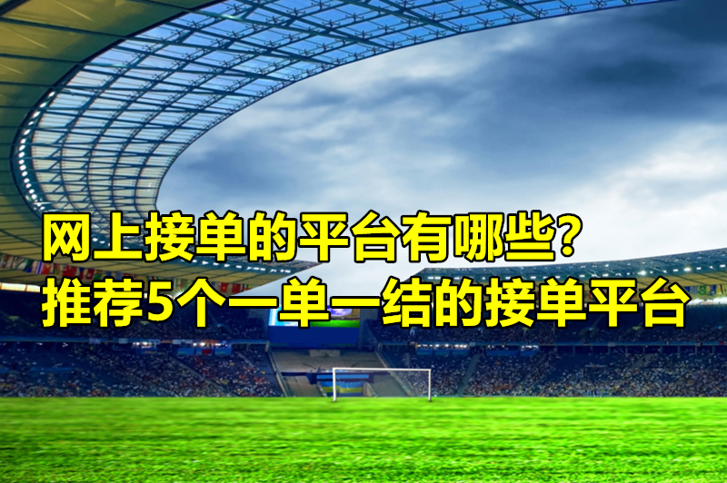 网上接单的平台有哪些？推荐5个一单一结的接单平台