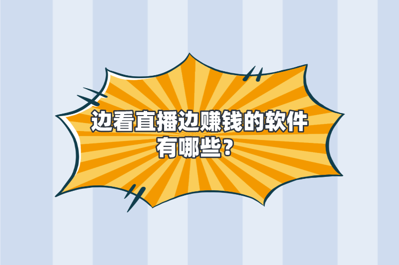 边看直播边赚钱的软件有哪些？盘点5个看直播赚钱软件