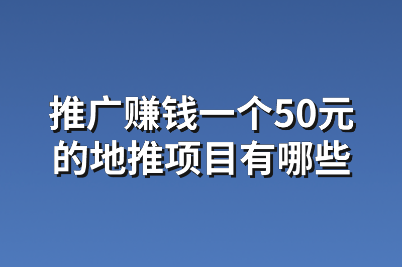 推广赚钱一个50元的地推项目有哪些