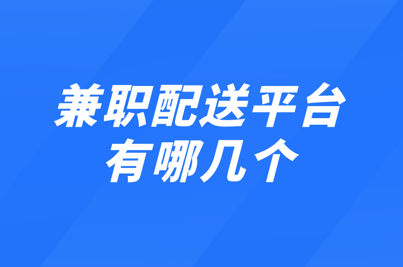 兼职配送平台有哪几个？分享5个热门平台选择