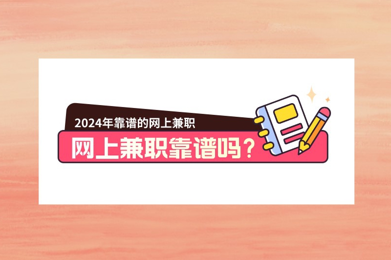 网上兼职靠谱吗？2024可以做的网上兼职有哪些？