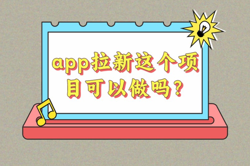 app拉新这个项目可以做吗？app拉新推广怎么做？