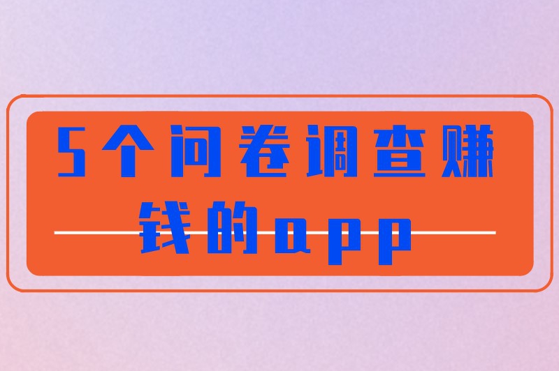 这5个问卷调查赚钱的app，你知道几个？