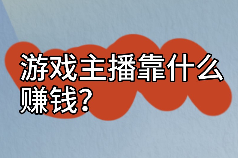 游戏主播靠什么赚钱？为你揭晓6种赚钱方式