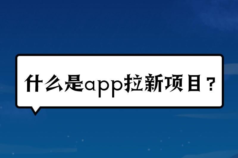 什么是app拉新项目？App拉新推广项目去哪里找？