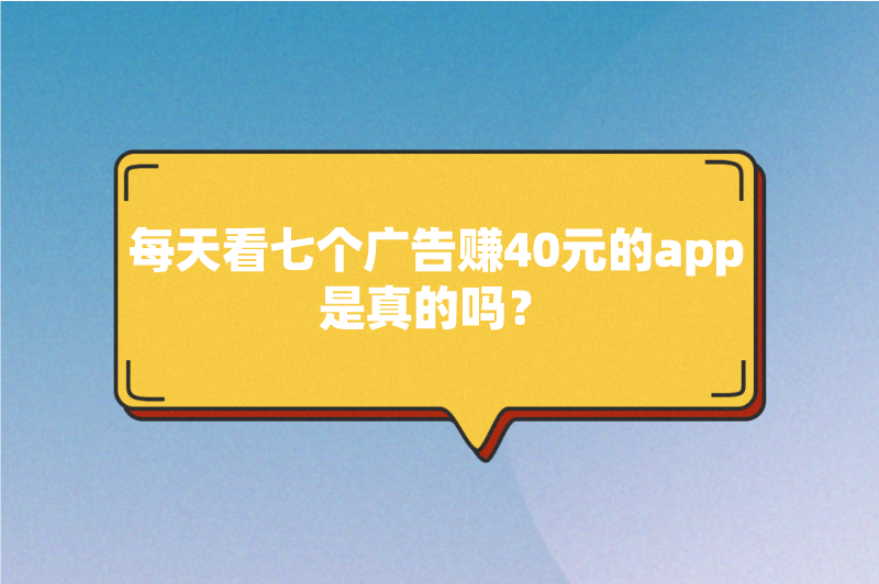 每天看七个广告赚40元的app是真的吗？有哪些看广告赚钱的软件？