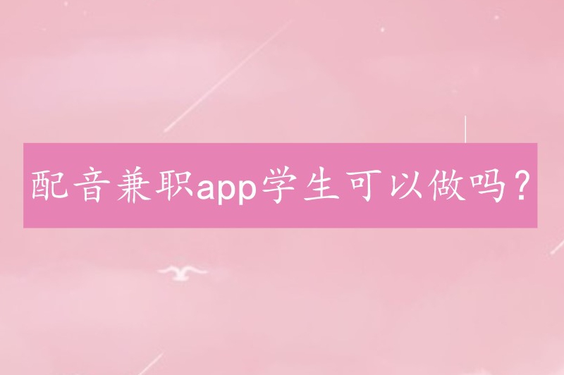 配音兼职app学生可以做吗？怎么找配音的兼职工作？