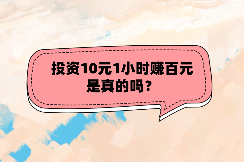 投资10元1小时赚百元是真的吗？有哪些靠谱的赚钱项目？