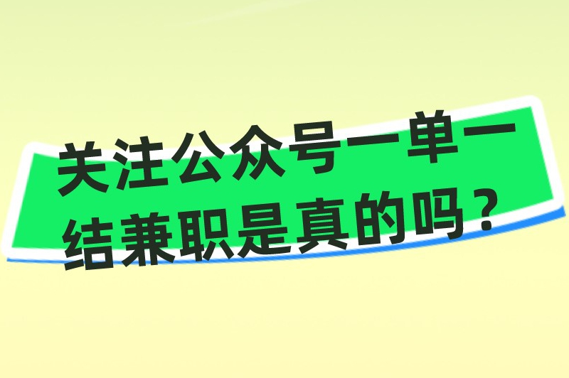 关注公众号一单一结兼职是真的吗？