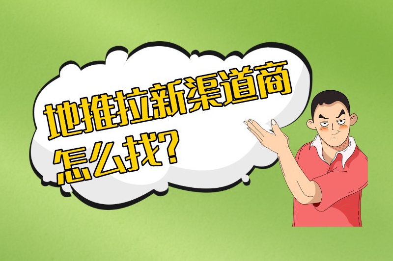 地推拉新渠道商怎么找？