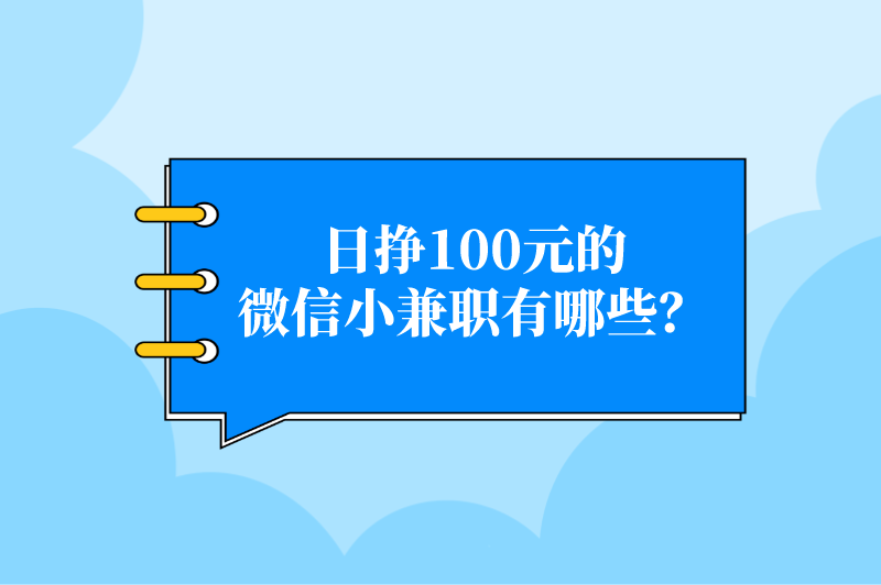 日挣100元的微信小兼职有哪些？这5个赚钱小兼职赶紧来看