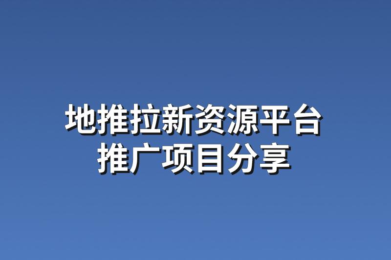 地推拉新资源平台：分享3个优质的推广项目