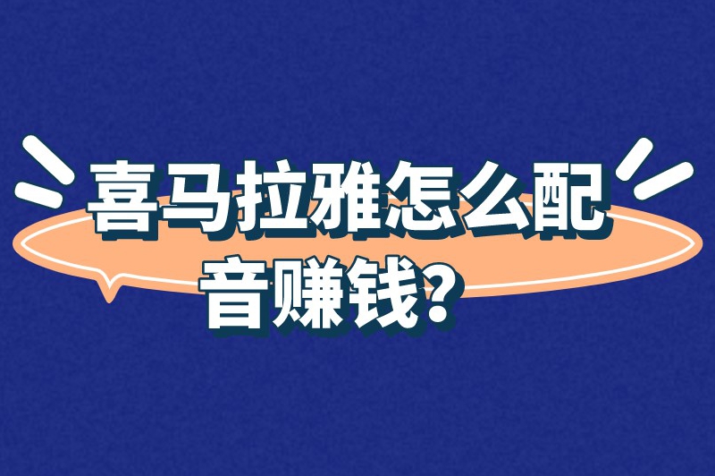 喜马拉雅怎么配音赚钱？在喜马拉雅上配音赚钱的详细步骤