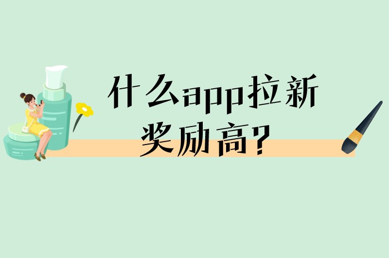 什么app拉新奖励高？