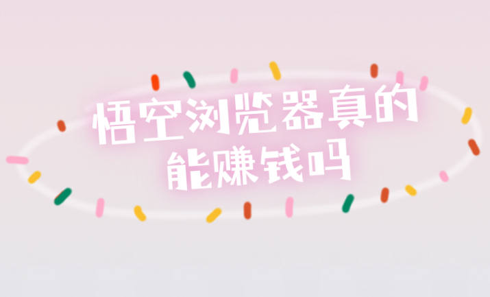 悟空浏览器真的能赚钱吗？悟空浏览器有哪些赚钱的途径？