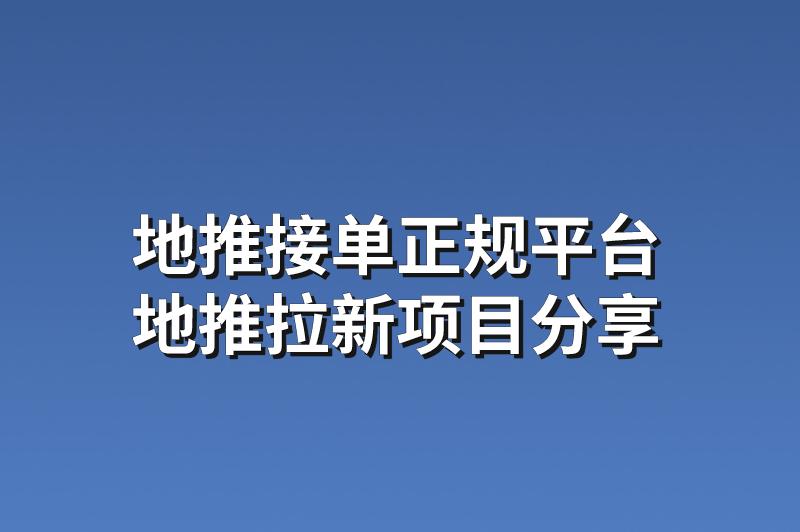 地推接单正规平台：分享3个优质的地推拉新项目