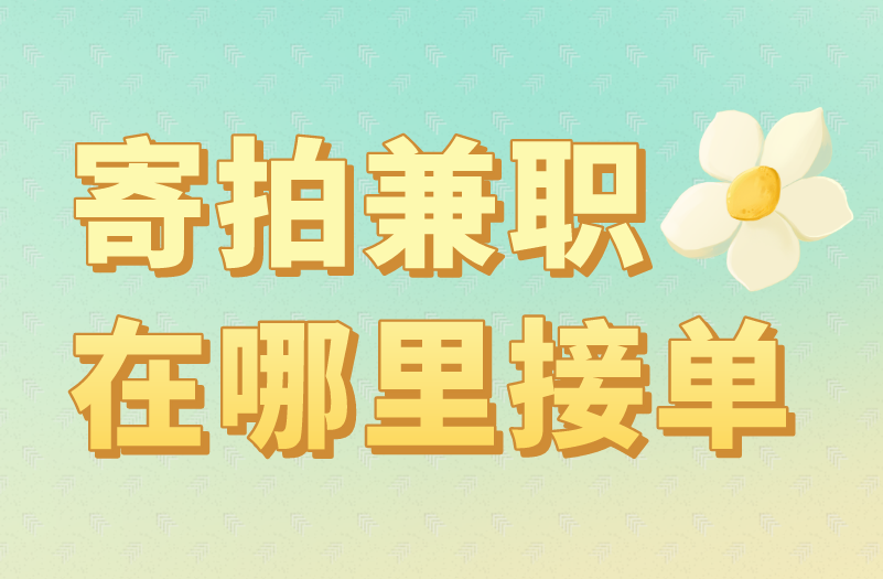 寄拍兼职在哪里接单？盘点5个靠谱接单渠道！