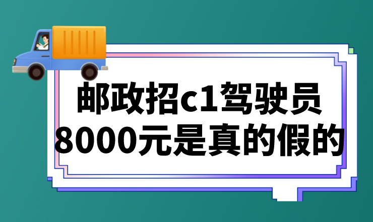 邮政招c1驾驶员8000元是真的假的？还有类似的赚钱工作吗？