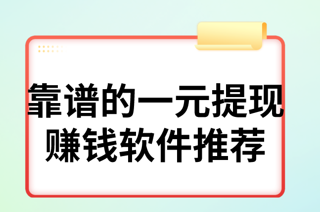 靠谱的一元提现赚钱软件推荐