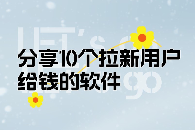 分享10个拉新用户给钱的软件，推广者一定要收藏起来！