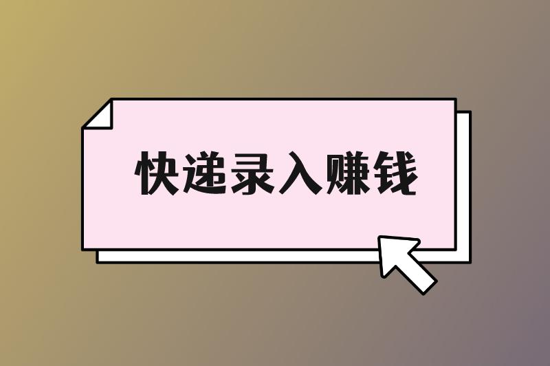 快递录入赚钱是真的吗？快递录入赚钱怎么做？