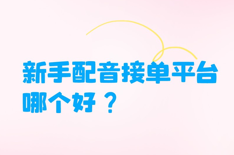 新手配音接单平台哪个好？第一个配音接单平台新手必备