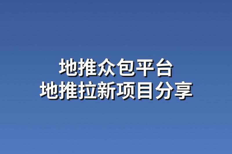 地推众包平台：分享3个赚钱的地推拉新项目