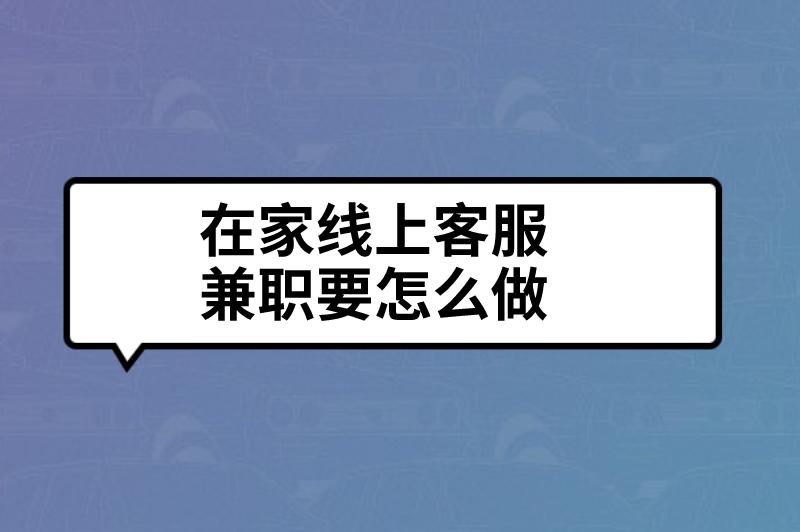 在家线上客服兼职要怎么做