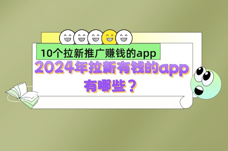 2024年拉新有钱的app有哪些？10个拉新推广赚钱的app推荐