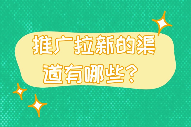 推广拉新的渠道有哪些？这些推广渠道可自由选择