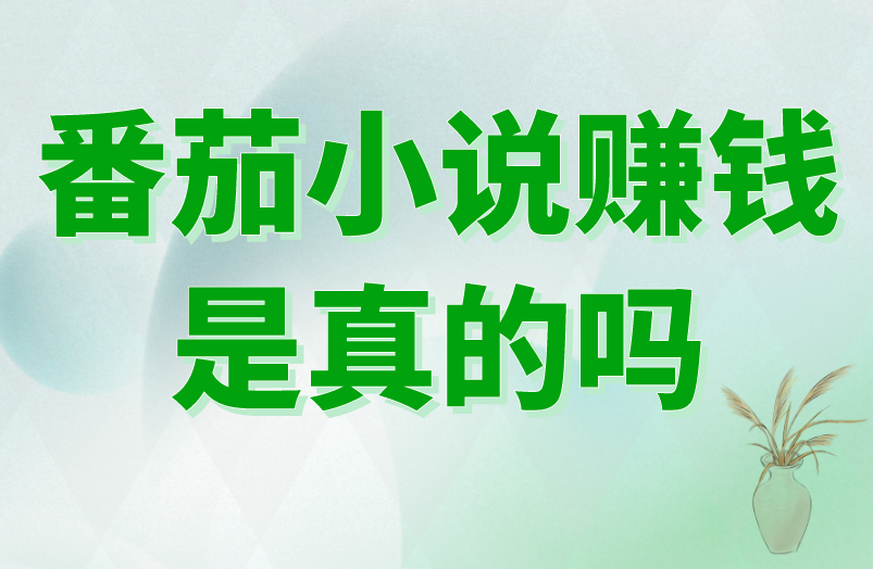 番茄小说赚钱是真的吗？都有哪些途径？