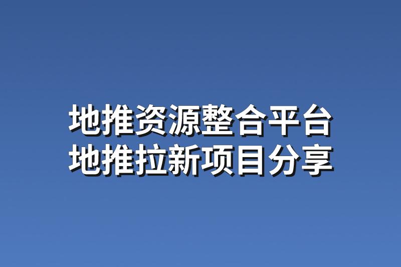 地推资源整合平台：分享3个热门的地推拉新项目