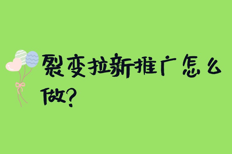 裂变拉新推广怎么做？