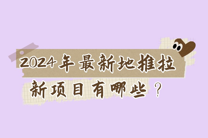 2024年最新地推拉新项目有哪些？这几个热门的地推项目不容错过