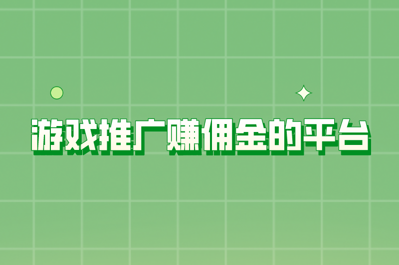 游戏推广赚钱app是真的吗？游戏推广赚佣金的平台有哪些？