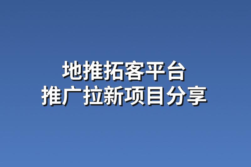 地推拓客平台：分享3个优质的推广拉新项目