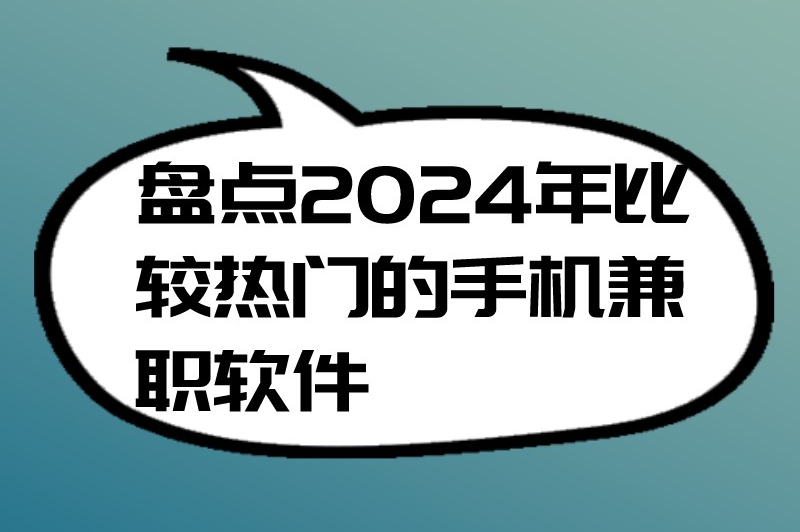 盘点2024年比较热门的手机兼职软件，适合大家搞钱