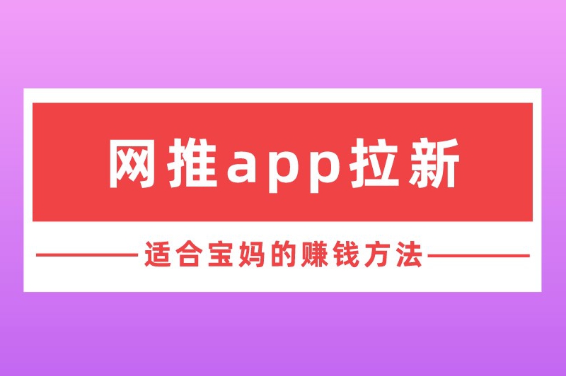 网推app拉新适合宝妈的赚钱方法