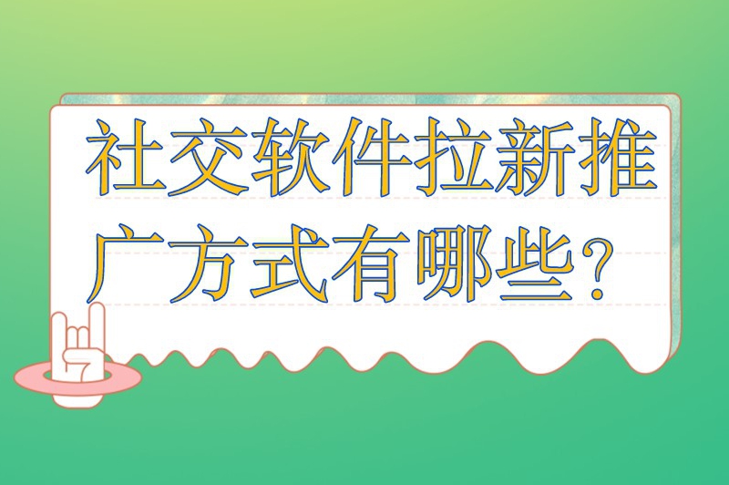 社交软件拉新推广方式有哪些？常见的app拉新推广方式分享