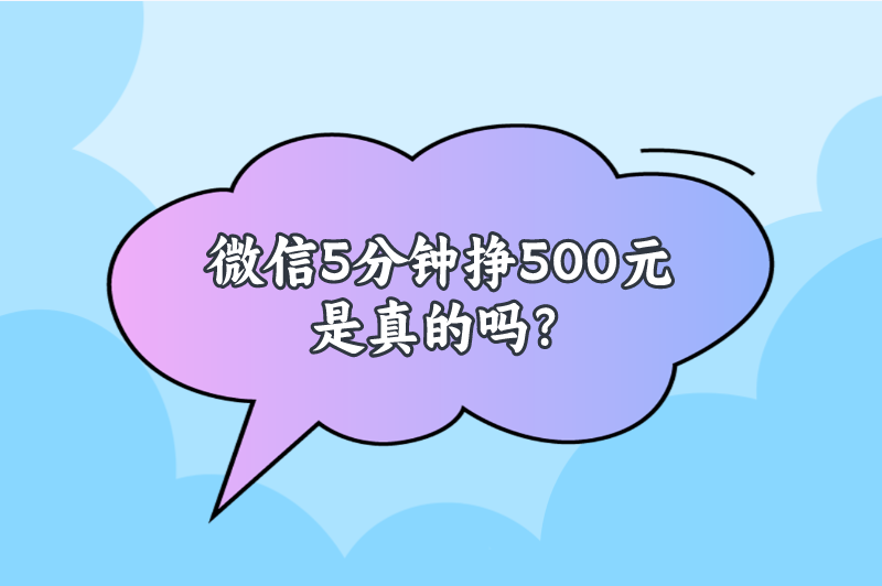 微信5分钟挣500元是真的吗？有什么微信快速赚钱的方法？